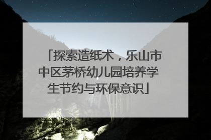 探索造纸术，乐山市中区茅桥幼儿园培养学生节约与环保意识