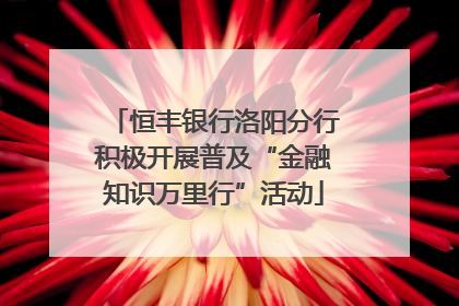 恒丰银行洛阳分行积极开展普及“金融知识万里行”活动