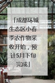 成都环城生态区小春季农作物采收开始，预计5月下旬完成