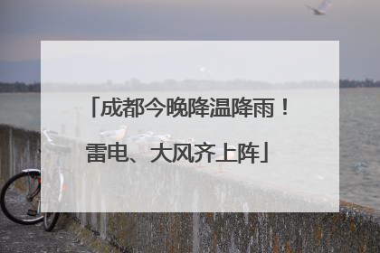 成都今晚降温降雨！雷电、大风齐上阵