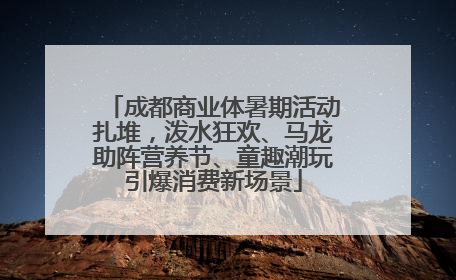 成都商业体暑期活动扎堆，泼水狂欢、马龙助阵营养节、童趣潮玩引爆消费新场景