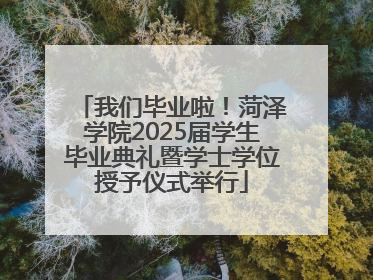 我们毕业啦！菏泽学院2025届学生毕业典礼暨学士学位授予仪式举行