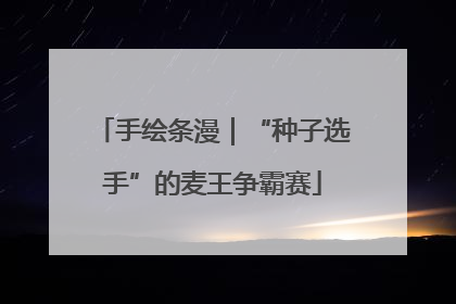 手绘条漫｜“种子选手”的麦王争霸赛