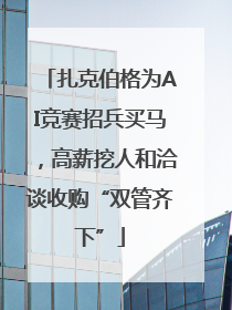 扎克伯格为AI竞赛招兵买马，高薪挖人和洽谈收购“双管齐下”