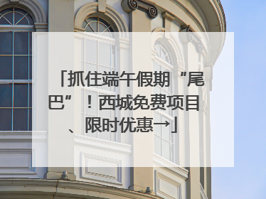 抓住端午假期“尾巴”！西城免费项目、限时优惠→