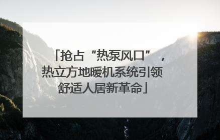 抢占“热泵风口”，热立方地暖机系统引领舒适人居新革命