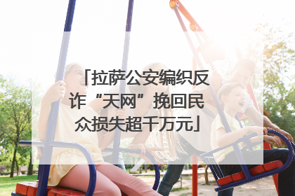 拉萨公安编织反诈“天网”挽回民众损失超千万元