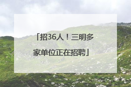 招36人！三明多家单位正在招聘