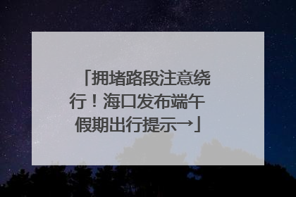 拥堵路段注意绕行！海口发布端午假期出行提示→