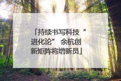 持续书写科技“进化论” 余杭创新矩阵将增新员