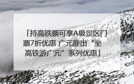 持高铁票可享A级景区门票7折优惠 广元推出“坐高铁游广元”系列优惠