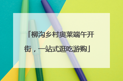 柳沟乡村奥莱端午开街，一站式逛吃游购