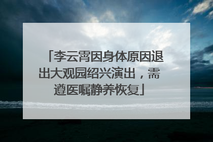 李云霄因身体原因退出大观园绍兴演出，需遵医嘱静养恢复