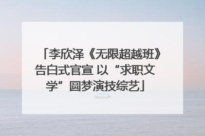 李欣泽《无限超越班》告白式官宣 以“求职文学”圆梦演技综艺
