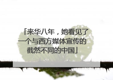 来华八年，她看见了一个与西方媒体宣传的截然不同的中国