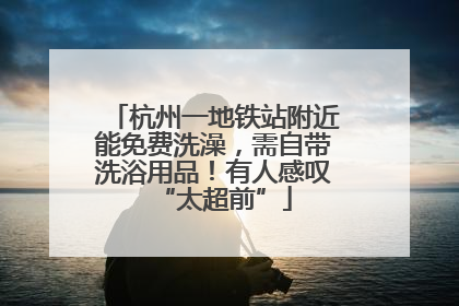 杭州一地铁站附近能免费洗澡，需自带洗浴用品！有人感叹“太超前”