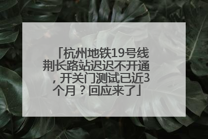杭州地铁19号线荆长路站迟迟不开通，开关门测试已近3个月？回应来了