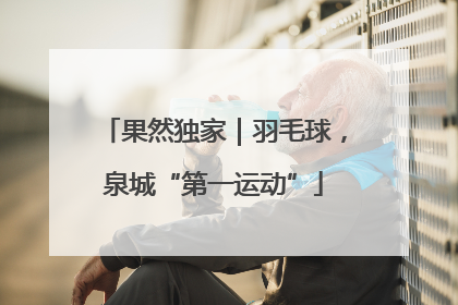 果然独家｜羽毛球，泉城“第一运动”