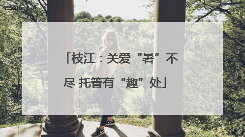 枝江：关爱“暑”不尽 托管有“趣”处