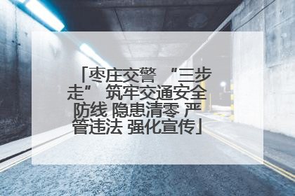 枣庄交警 “三步走” 筑牢交通安全防线 隐患清零 严管违法 强化宣传