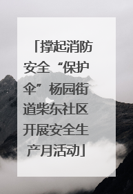 撑起消防安全“保护伞”杨园街道柴东社区开展安全生产月活动