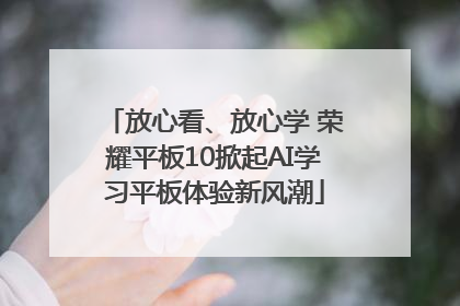 放心看、放心学 荣耀平板10掀起AI学习平板体验新风潮