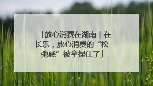 放心消费在湖南｜在长乐，放心消费的“松弛感”被拿捏住了