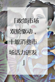 政策市场双轮驱动，十堰消费市场活力迸发