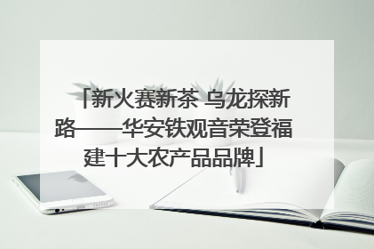 新火赛新茶 乌龙探新路——华安铁观音荣登福建十大农产品品牌