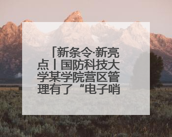 新条令·新亮点丨国防科技大学某学院营区管理有了“电子哨兵”