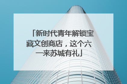 新时代青年解锁宝藏文创商店，这个六一来苏城有礼