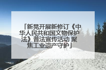 新晃开展新修订《中华人民共和国文物保护法》普法宣传活动 聚焦工业遗产守护
