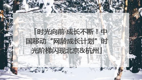 时光向前·成长不断！中国移动“网龄成长计划”时光阶梯闪现北京&杭州