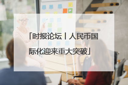 时报论坛丨人民币国际化迎来重大突破