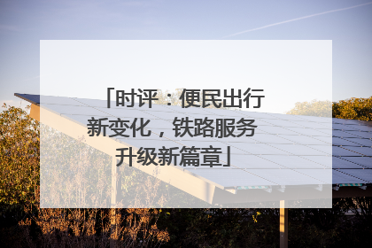 时评：便民出行新变化，铁路服务升级新篇章