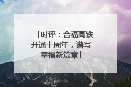 时评：合福高铁开通十周年，谱写幸福新篇章