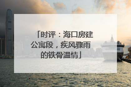 时评：海口房建公寓段，疾风骤雨的铁骨温情