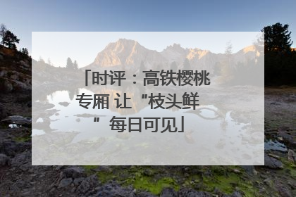 时评：高铁樱桃专厢 让“枝头鲜”每日可见