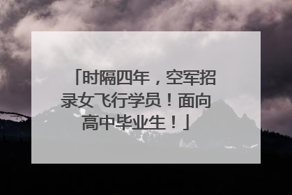 时隔四年，空军招录女飞行学员！面向高中毕业生！