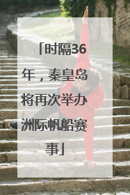 时隔36年，秦皇岛将再次举办洲际帆船赛事