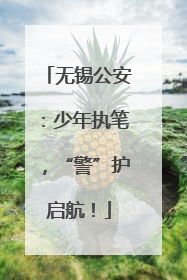 无锡公安：少年执笔，“警”护启航！