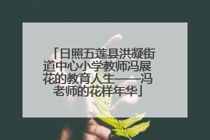 日照五莲县洪凝街道中心小学教师冯展花的教育人生——冯老师的花样年华