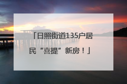 日照街道135户居民“喜提”新房！