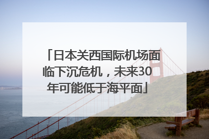 日本关西国际机场面临下沉危机，未来30年可能低于海平面