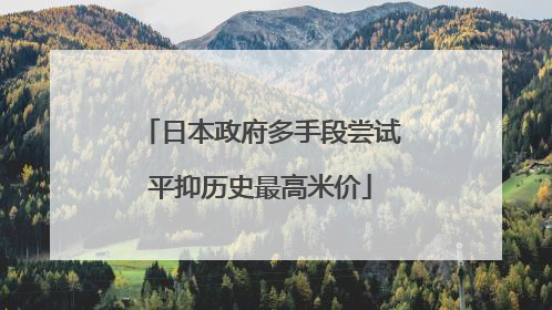日本政府多手段尝试平抑历史最高米价