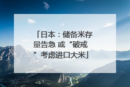 日本：储备米存量告急 或“破戒”考虑进口大米