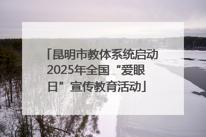 昆明市教体系统启动2025年全国“爱眼日”宣传教育活动