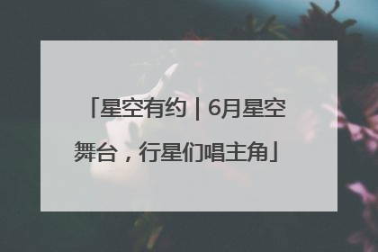 星空有约｜6月星空舞台，行星们唱主角