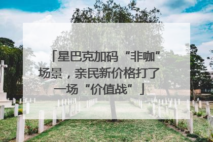 星巴克加码“非咖”场景，亲民新价格打了一场“价值战”