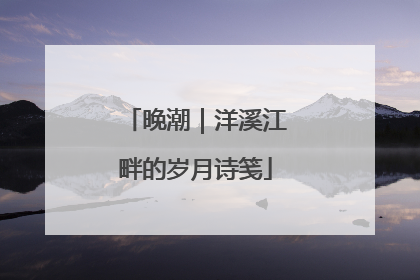 晚潮｜洋溪江畔的岁月诗笺